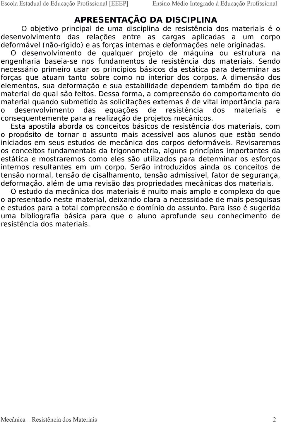 Sendo necessário primeiro usar os princípios básicos da estática para determinar as forças que atuam tanto sobre como no interior dos corpos.