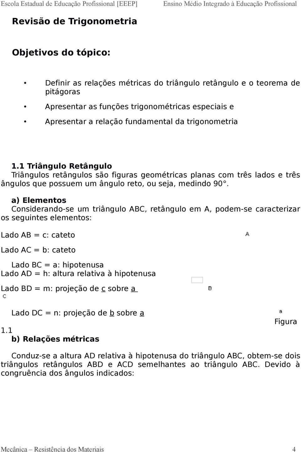 a) Elementos Considerando-se um triângulo ABC, retângulo em A, podem-se caracterizar os seguintes elementos: Lado AB = c: cateto Lado AC = b: cateto Lado BC = a: hipotenusa Lado AD = h: altura