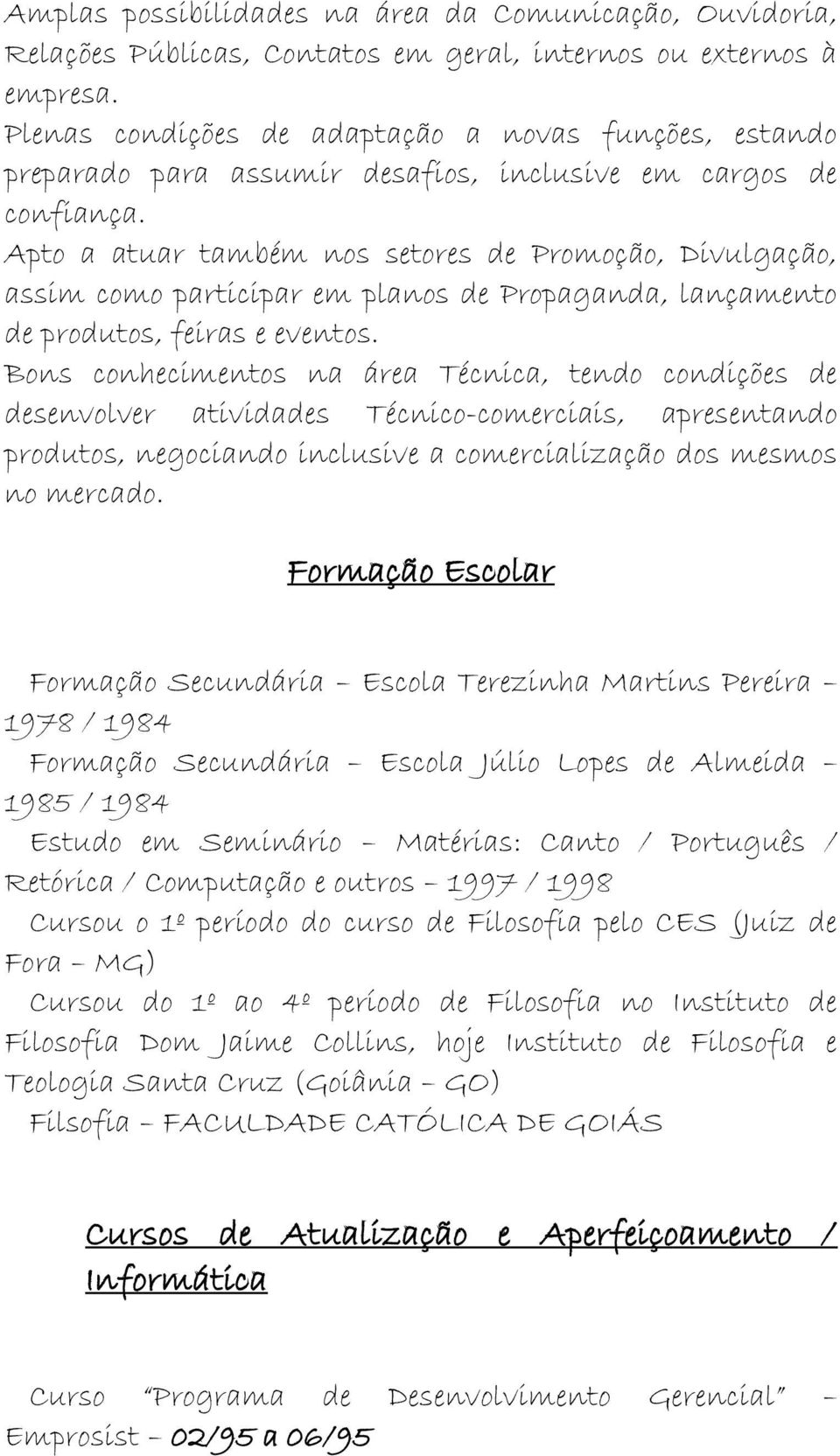 Apto a atuar também nos setores de Promoção, Divulgação, assim como participar em planos de Propaganda, lançamento de produtos, feiras e eventos.