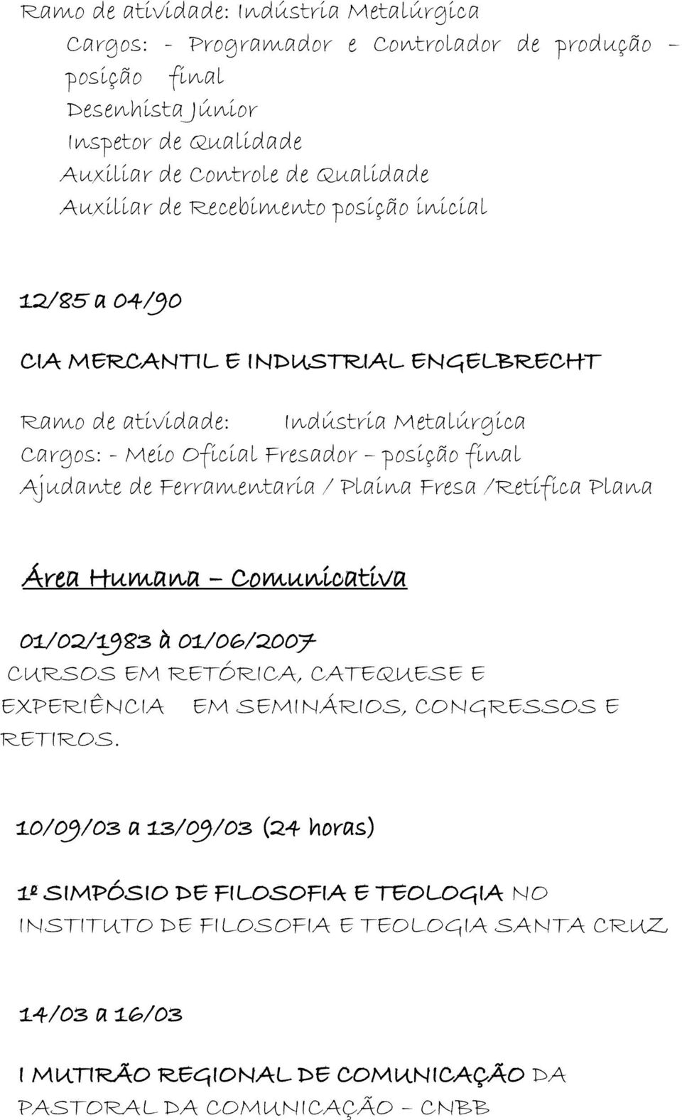 Ajudante de Ferramentaria / Plaina Fresa /Retífica Plana Área Humana Comunicativa 01/02/1983 à 01/06/2007 CURSOS EM RETÓRICA, CATEQUESE E EXPERIÊNCIA EM SEMINÁRIOS, CONGRESSOS E