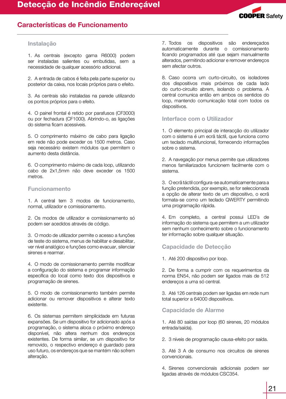 O painel frontal é retido por parafusos (CF3000) ou por fechadura (CF1000). Abrindo-o, as ligações do sistema ficam acessíveis. 5.