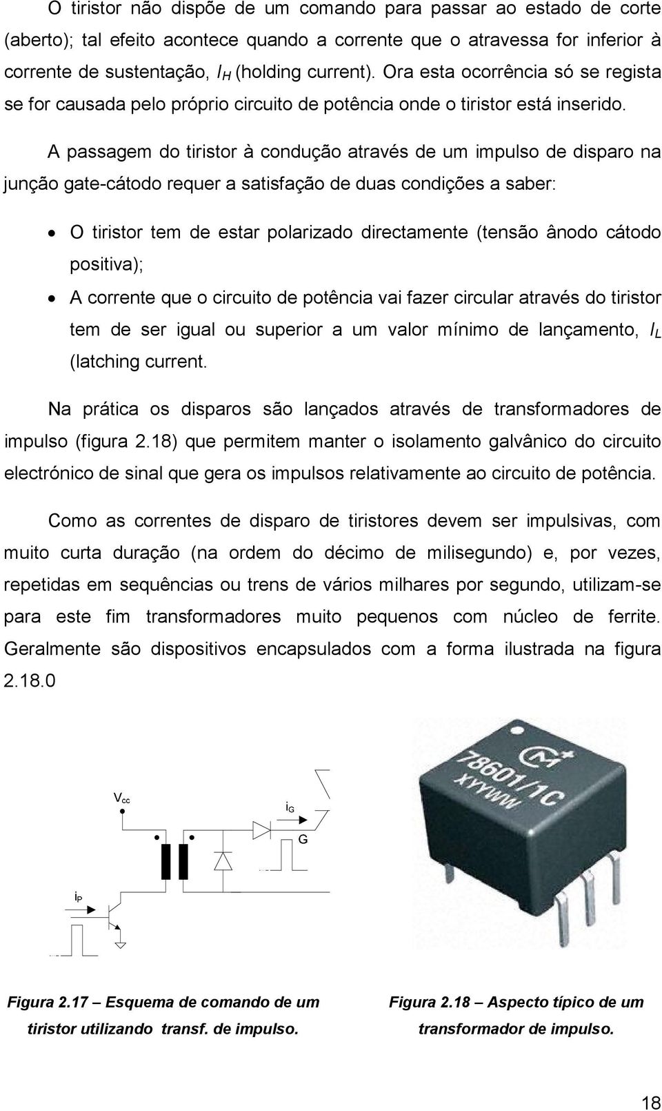 A passagem do tiristor à condução através de um impulso de disparo na junção gate-cátodo requer a satisfação de duas condições a saber: O tiristor tem de estar polarizado directamente (tensão ânodo