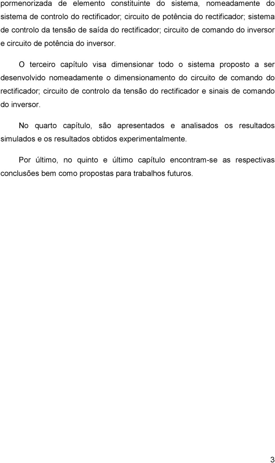 O terceiro capítulo visa dimensionar todo o sistema proposto a ser desenvolvido nomeadamente o dimensionamento do circuito de comando do rectificador; circuito de controlo da tensão do