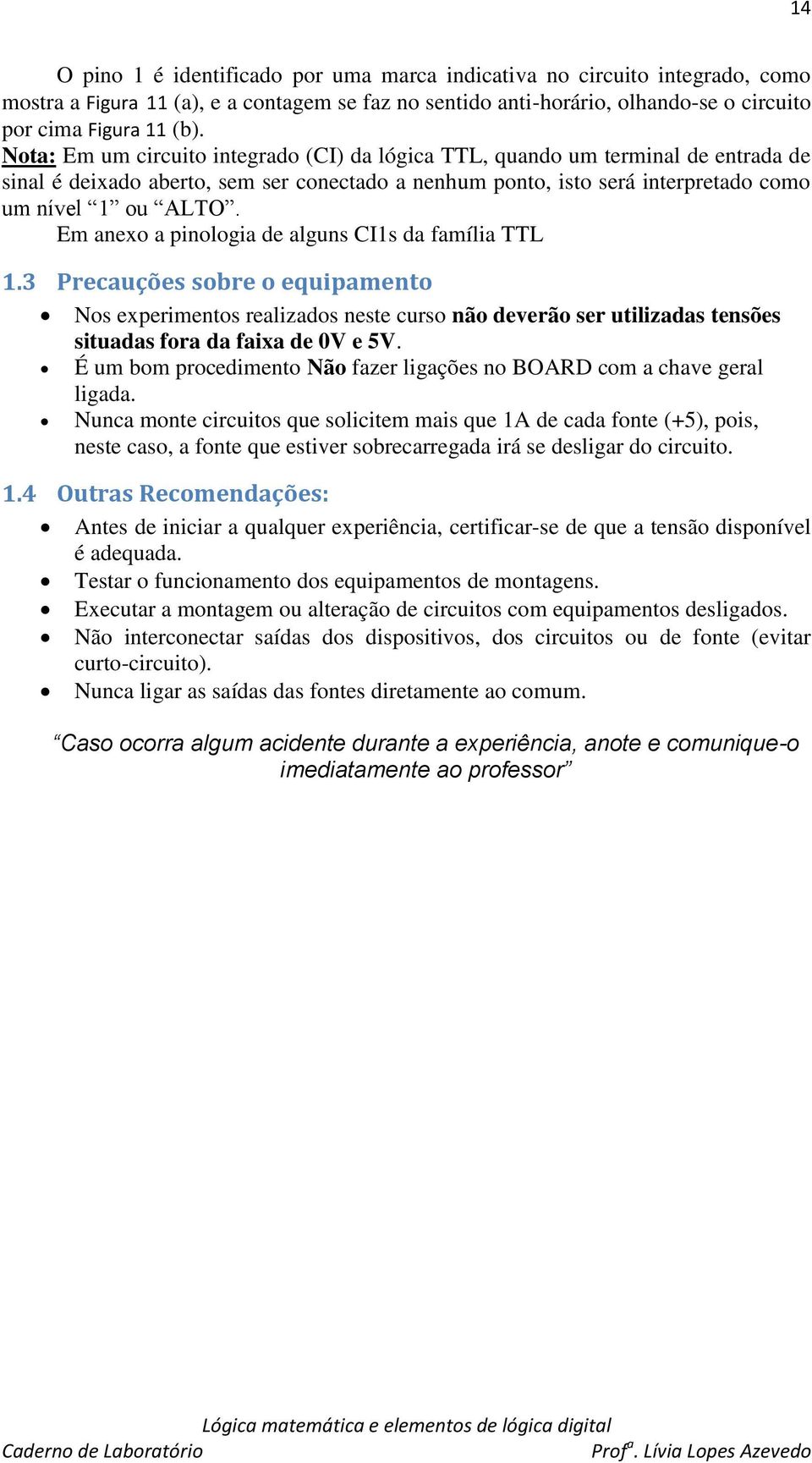 Em anexo a pinologia de alguns CI1s da família TTL 1.3 Precauções sobre o equipamento Nos experimentos realizados neste curso não deverão ser utilizadas tensões situadas fora da faixa de 0V e 5V.