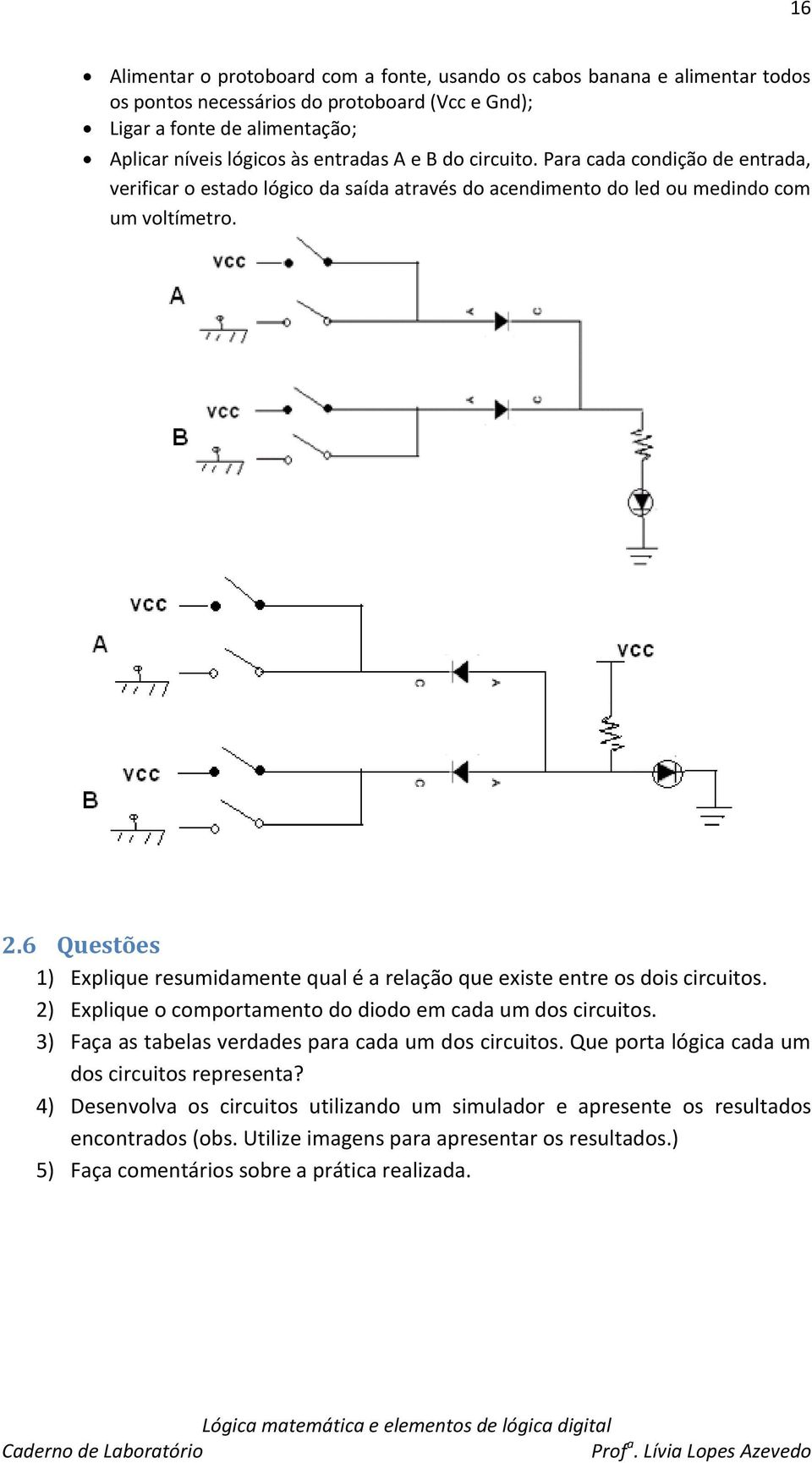 6 Questões 1) Explique resumidamente qual é a relação que existe entre os dois circuitos. 2) Explique o comportamento do diodo em cada um dos circuitos.