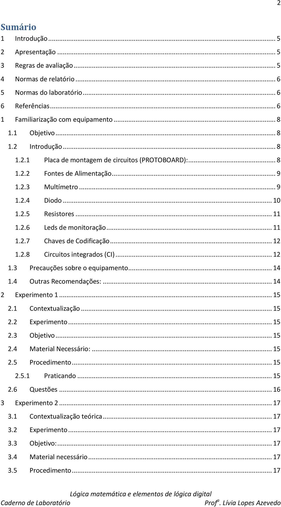 .. 11 1.2.7 Chaves de Codificação... 12 1.2.8 Circuitos integrados (CI)... 12 1.3 Precauções sobre o equipamento... 14 1.4 Outras Recomendações:... 14 2 Experimento 1... 15 2.1 Contextualização... 15 2.2 Experimento... 15 2.3 Objetivo.