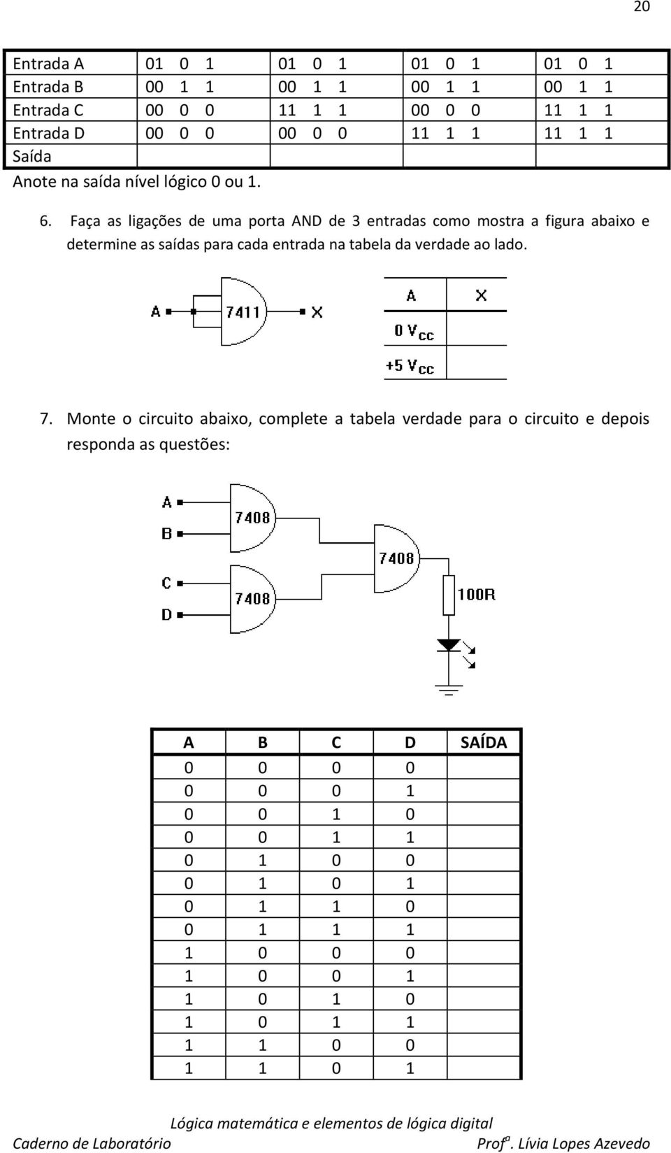 Faça as ligações de uma porta AND de 3 entradas como mostra a figura abaixo e determine as saídas para cada entrada na tabela da verdade ao