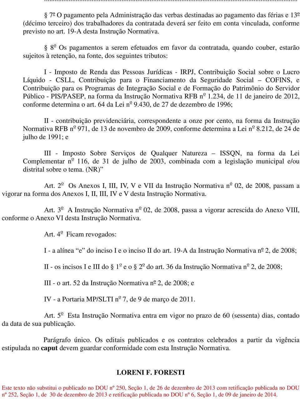 8 o Os pagamentos a serem efetuados em favor da contratada, quando couber, estarão sujeitos à retenção, na fonte, dos seguintes tributos: I - Imposto de Renda das Pessoas Jurídicas - IRPJ,