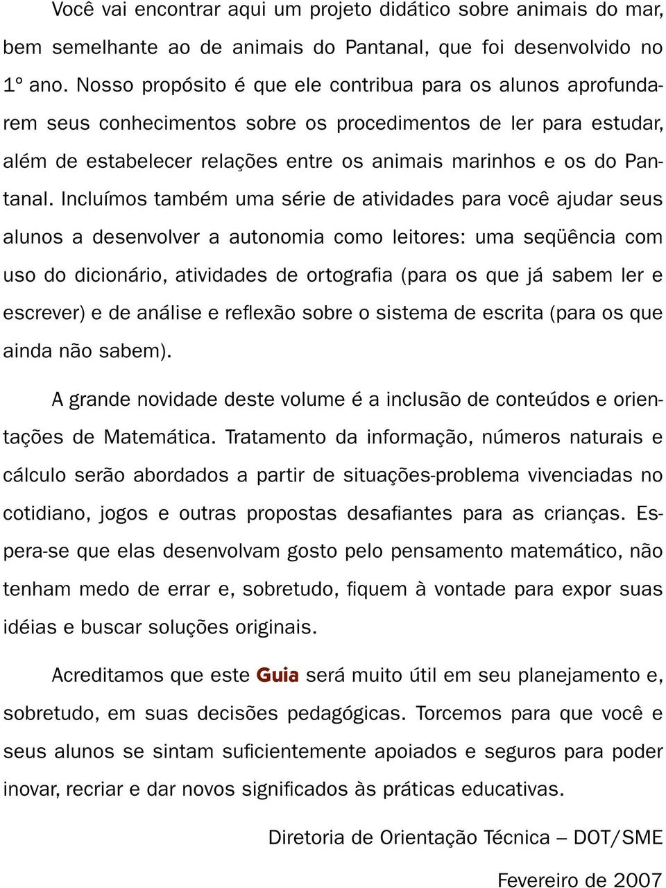 Incluímos também uma série de atividades para você ajudar seus alunos a desenvolver a autonomia como leitores: uma seqüência com uso do dicionário, atividades de ortografia (para os que já sabem ler