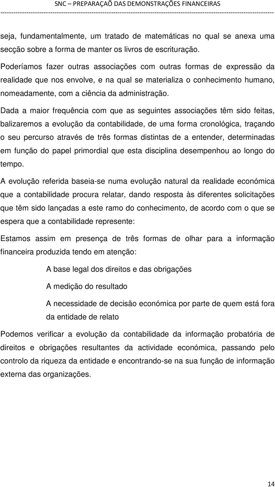 Dada a maior frequência com que as seguintes associações têm sido feitas, balizaremos a evolução da contabilidade, de uma forma cronológica, traçando o seu percurso através de três formas distintas