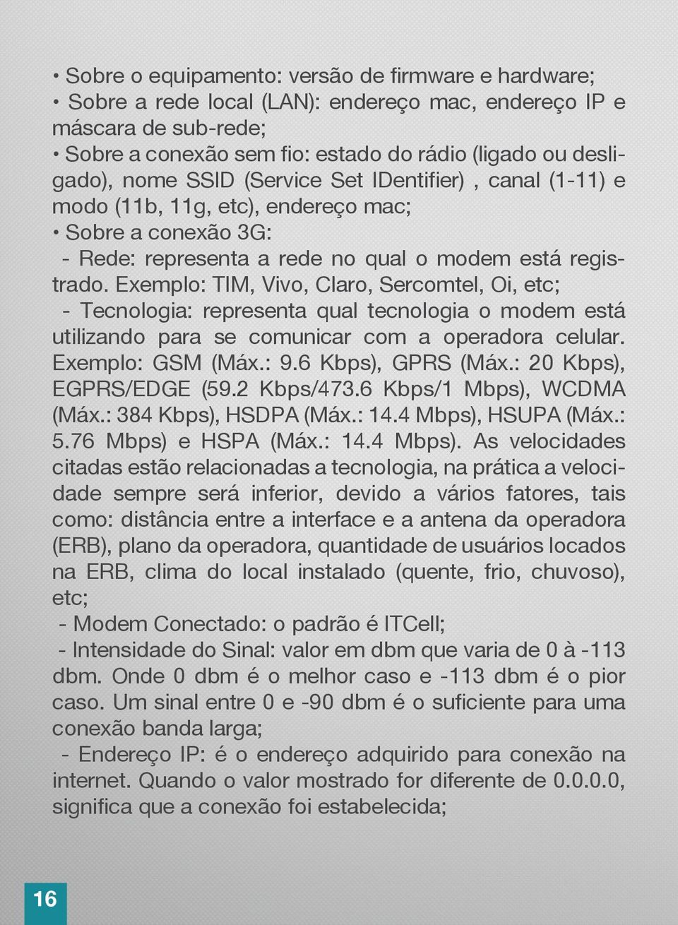 Exemplo: TIM, Vivo, Claro, Sercomtel, Oi, etc; - Tecnologia: representa qual tecnologia o modem está utilizando para se comunicar com a operadora celular. Exemplo: GSM (Máx.: 9.6 Kbps), GPRS (Máx.