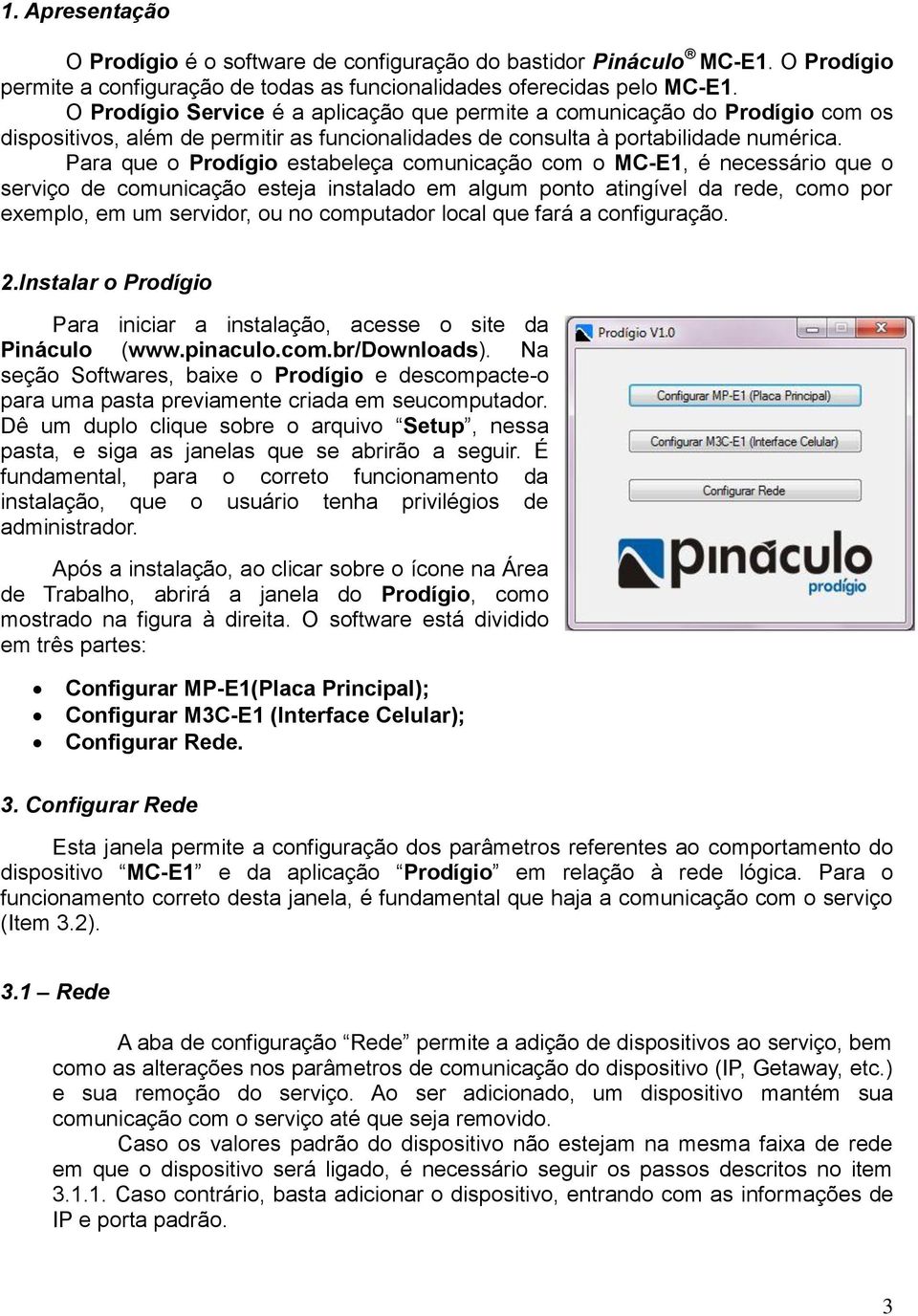 Para que o Prodígio estabeleça comunicação com o MC-E1, é necessário que o serviço de comunicação esteja instalado em algum ponto atingível da rede, como por exemplo, em um servidor, ou no computador