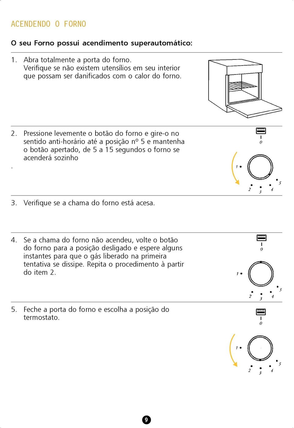 Pressione levemente o botão do forno e gire-o no sentido anti-horário até a posição nº 5 e mantenha o botão apertado, de 5 a 15 segundos o forno se acenderá sozinho. 3.