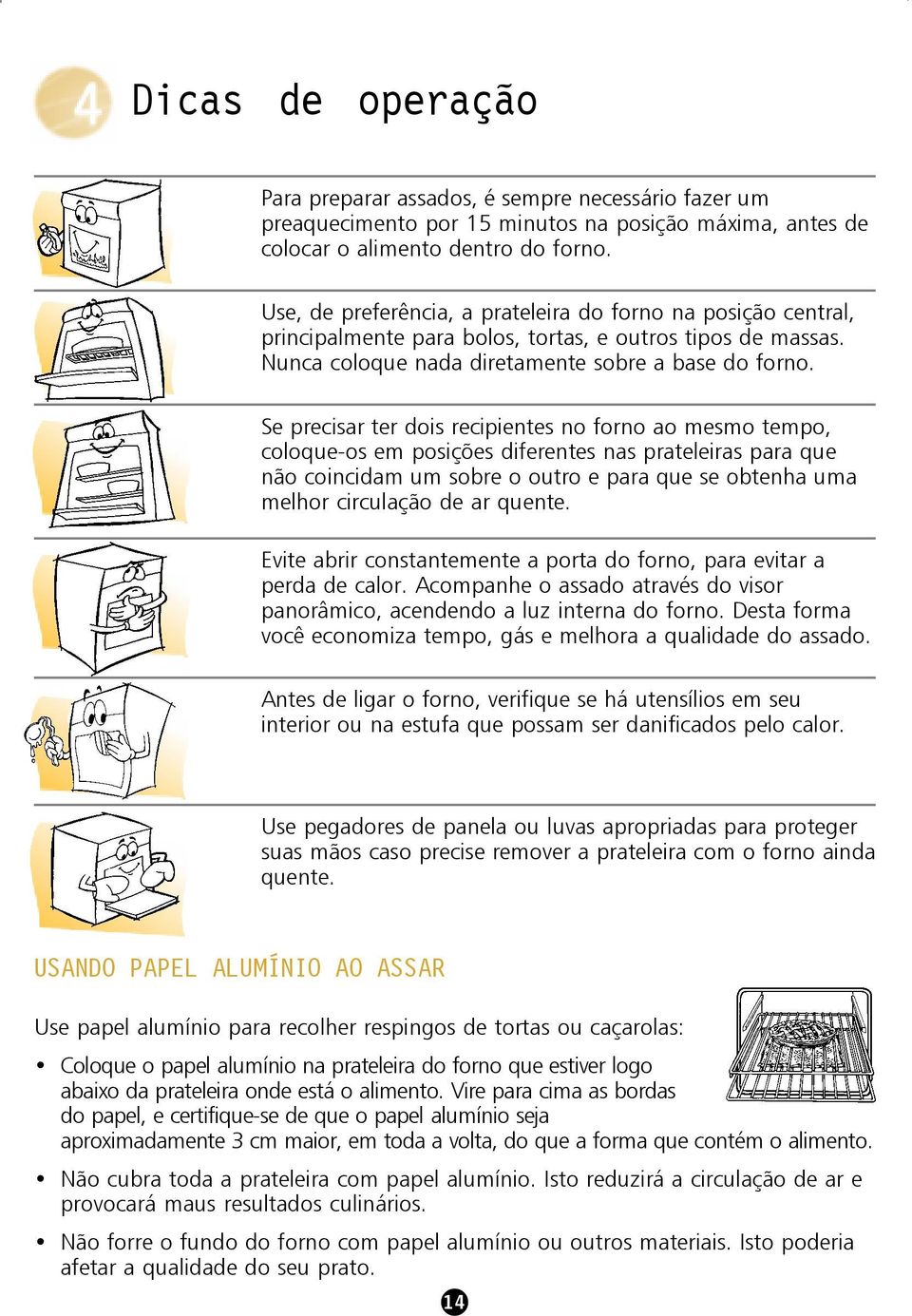 Se precisar ter dois recipientes no forno ao mesmo tempo, coloque-os em posições diferentes nas prateleiras para que não coincidam um sobre o outro e para que se obtenha uma melhor circulação de ar