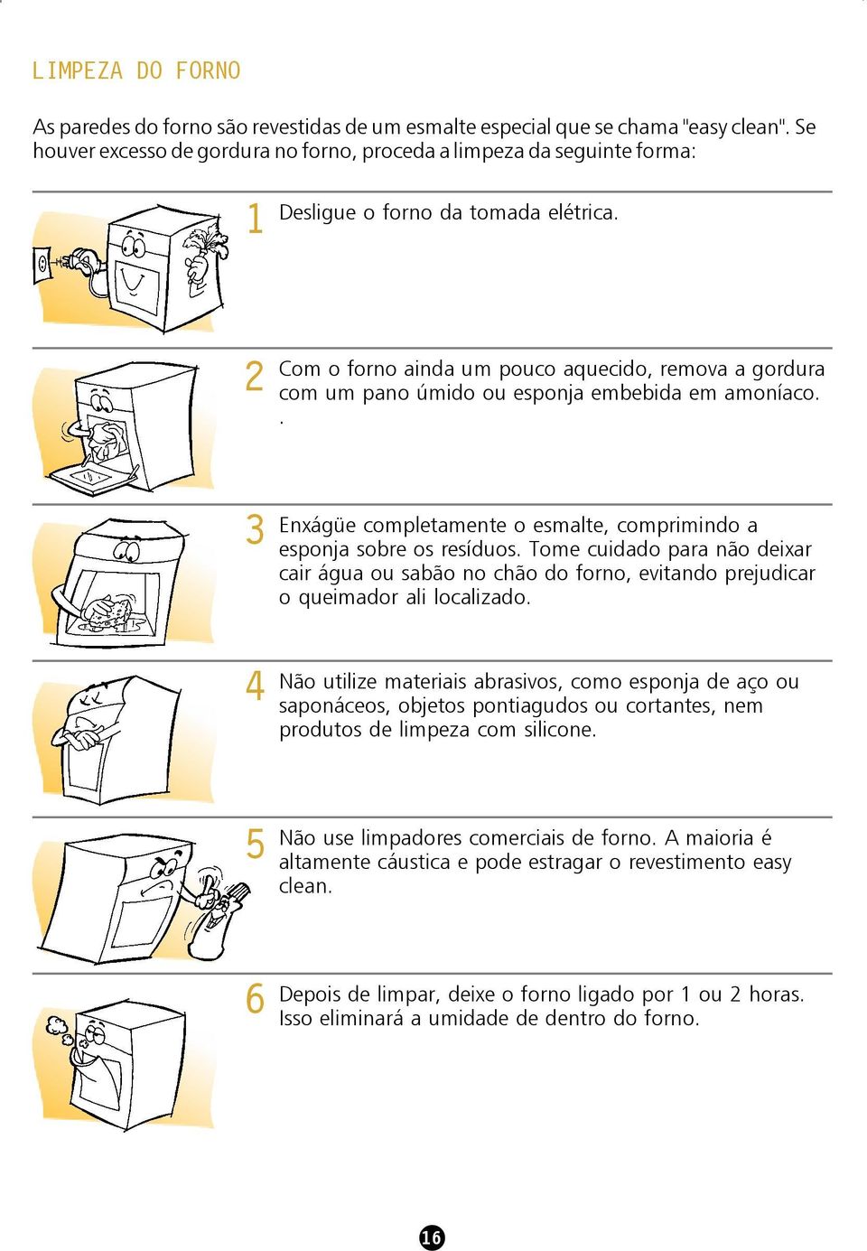 2 Com o forno ainda um pouco aquecido, remova a gordura com um pano úmido ou esponja embebida em amoníaco.. 3 Enxágüe completamente o esmalte, comprimindo a esponja sobre os resíduos.