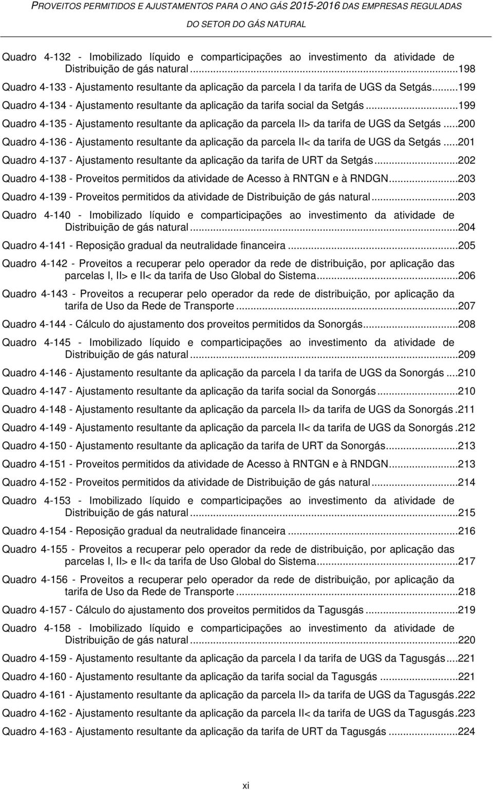 ..199 Quadro 4-135 - Ajustamento resultante da aplicação da parcela II> da tarifa de UGS da Setgás...200 Quadro 4-136 - Ajustamento resultante da aplicação da parcela II< da tarifa de UGS da Setgás.