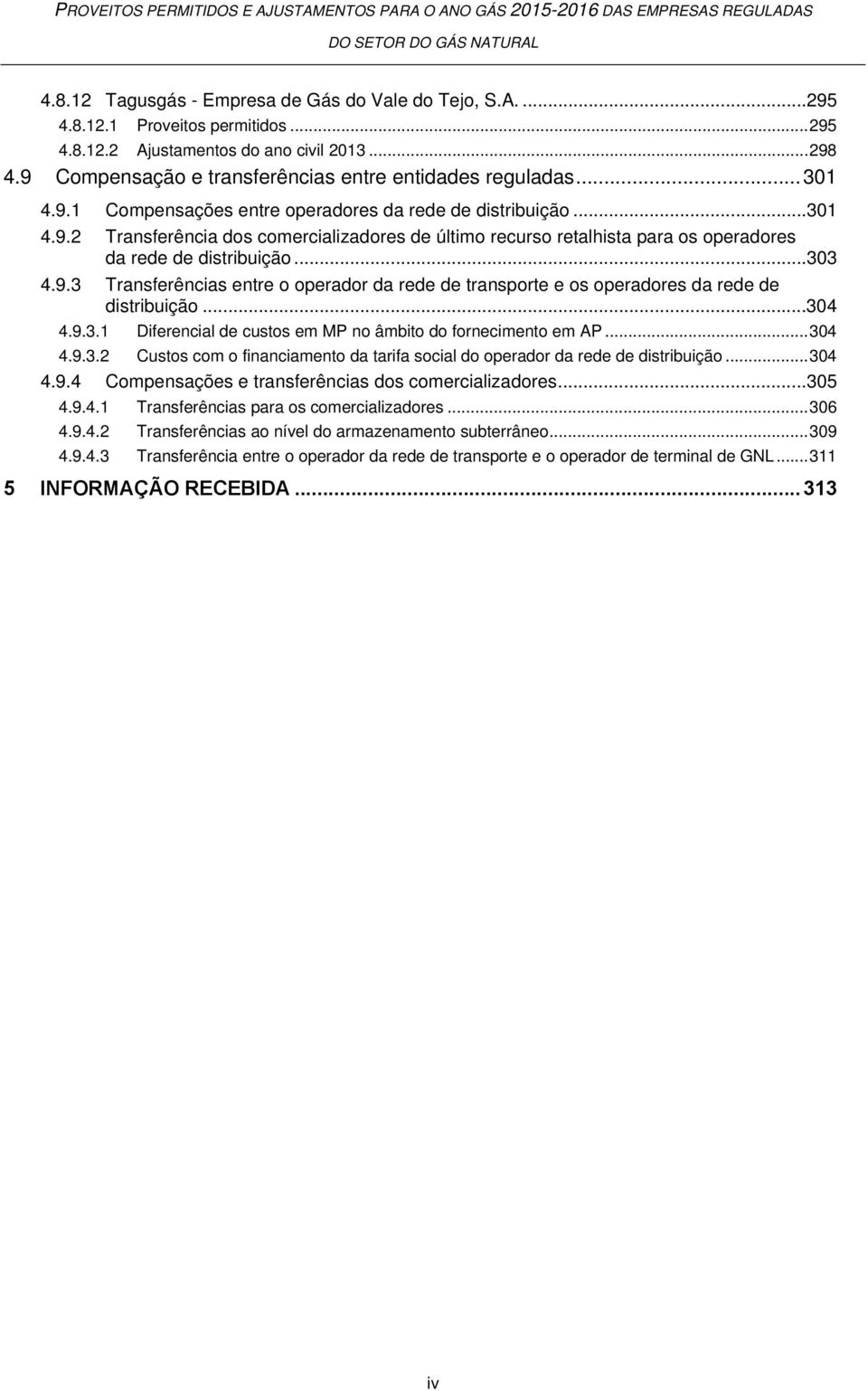 ..303 4.9.3 Transferências entre o operador da rede de transporte e os operadores da rede de distribuição...304 4.9.3.1 Diferencial de custos em MP no âmbito do fornecimento em AP... 304 4.9.3.2 Custos com o financiamento da tarifa social do operador da rede de distribuição.