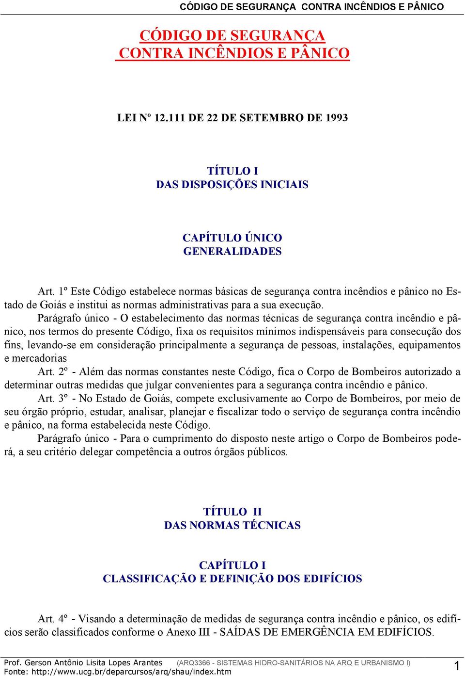 Parágrafo único - O estabelecimento das normas técnicas de segurança contra incêndio e pânico, nos termos do presente Código, fixa os requisitos mínimos indispensáveis para consecução dos fins,