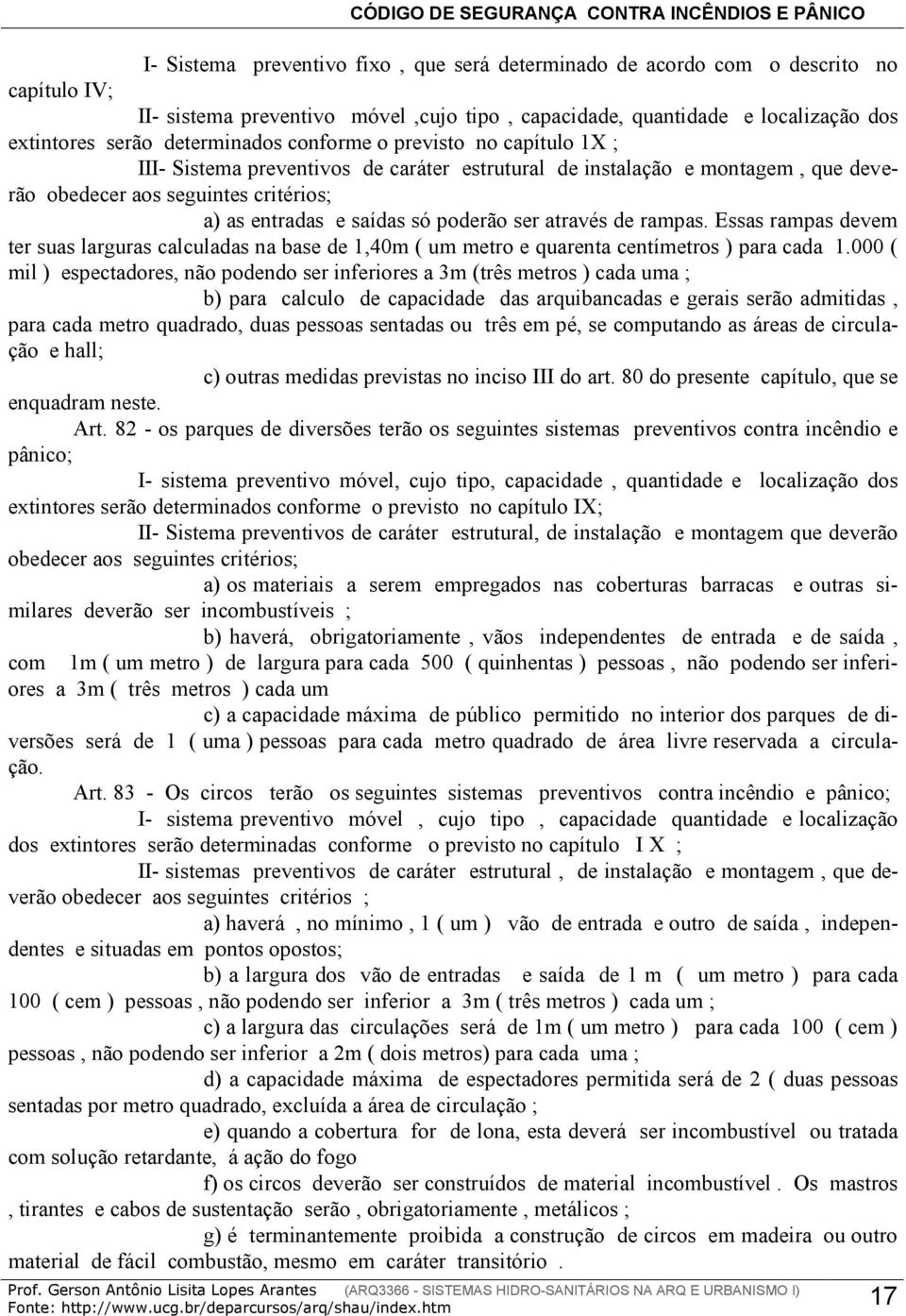 poderão ser através de rampas. Essas rampas devem ter suas larguras calculadas na base de 1,40m ( um metro e quarenta centímetros ) para cada 1.