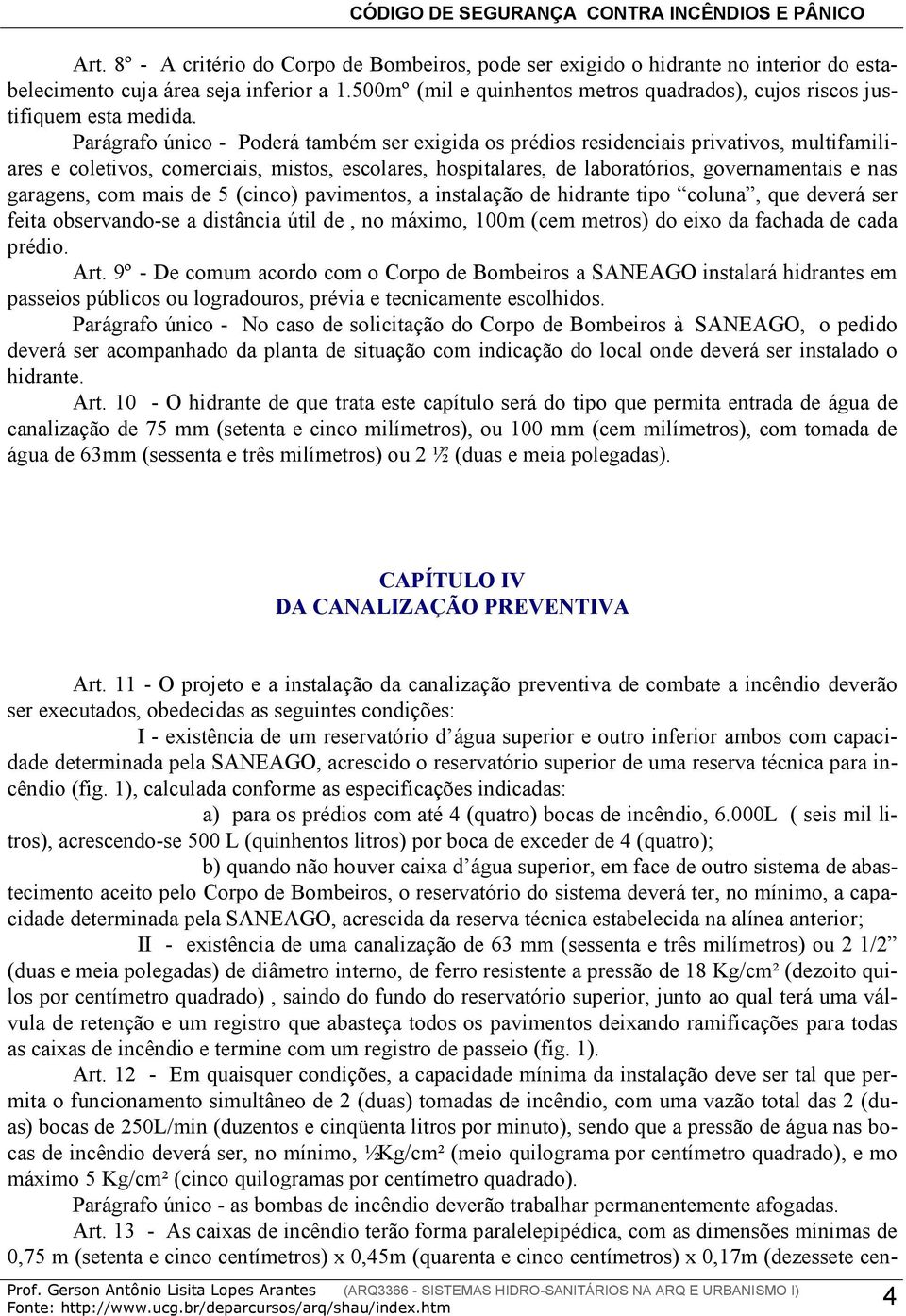 Parágrafo único - Poderá também ser exigida os prédios residenciais privativos, multifamiliares e coletivos, comerciais, mistos, escolares, hospitalares, de laboratórios, governamentais e nas