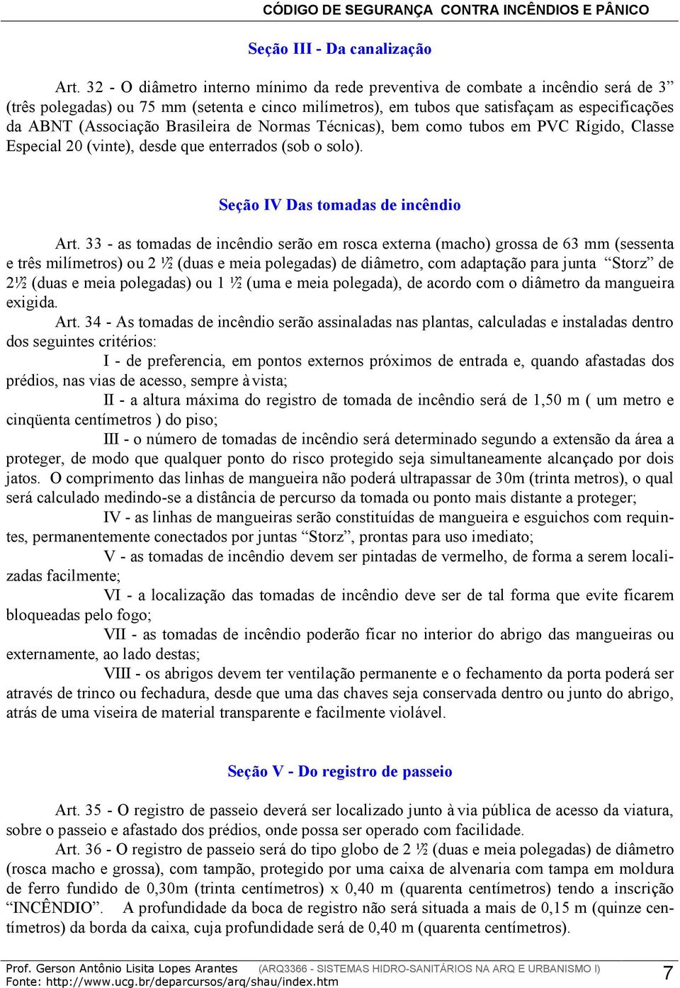 Brasileira de Normas Técnicas), bem como tubos em PVC Rígido, Classe Especial 20 (vinte), desde que enterrados (sob o solo). Seção IV Das tomadas de incêndio Art.