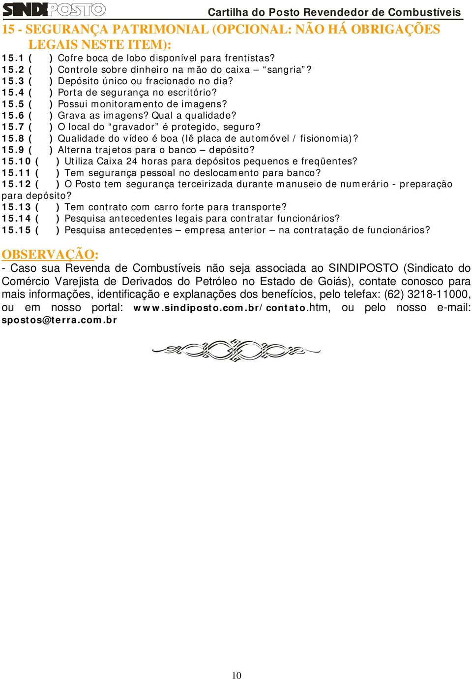 15.9 ( ) Alterna trajetos para o banco depósito? 15.10 ( ) Utiliza Caixa 24 horas para depósitos pequenos e freqüentes? 15.11 ( ) Tem segurança pessoal no deslocamento para banco? 15.12 ( ) O Posto tem segurança terceirizada durante manuseio de numerário - preparação para depósito?