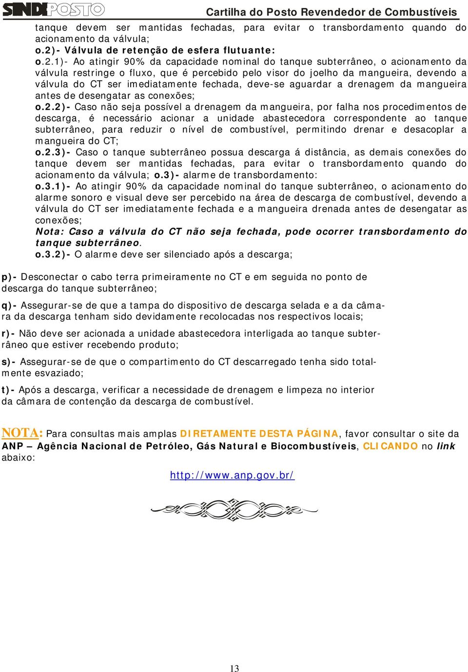 1)- Ao atingir 90% da capacidade nominal do tanque subterrâneo, o acionamento da válvula restringe o fluxo, que é percebido pelo visor do joelho da mangueira, devendo a válvula do CT ser