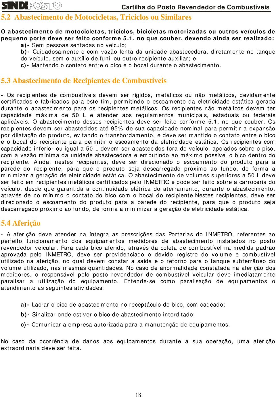 1, no que couber, devendo ainda ser realizado: a)- Sem pessoas sentadas no veículo; b)- Cuidadosamente e com vazão lenta da unidade abastecedora, diretamente no tanque do veículo, sem o auxílio de