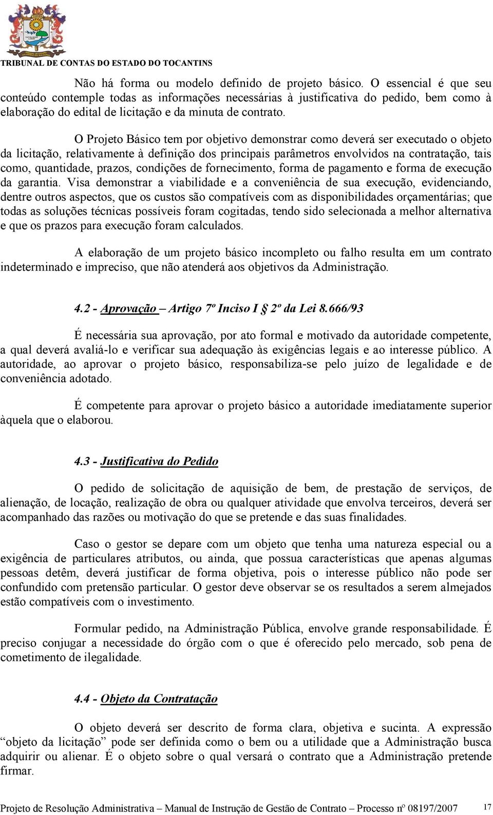 O Projeto Básico tem por objetivo demonstrar como deverá ser executado o objeto da licitação, relativamente à definição dos principais parâmetros envolvidos na contratação, tais como, quantidade,