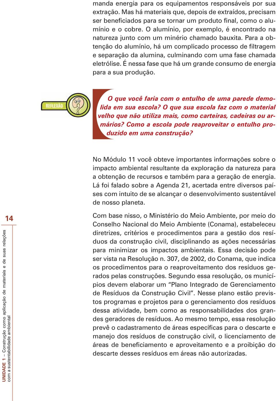 Para a obtenção do alumínio, há um complicado processo de filtragem e separação da alumina, culminando com uma fase chamada eletrólise.