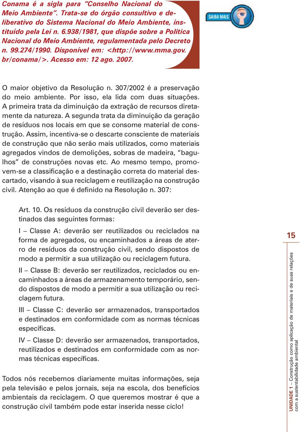 O maior objetivo da Resolução n. 307/2002 é a preservação do meio ambiente. Por isso, ela lida com duas situações. A primeira trata da diminuição da extração de recursos diretamente da natureza.