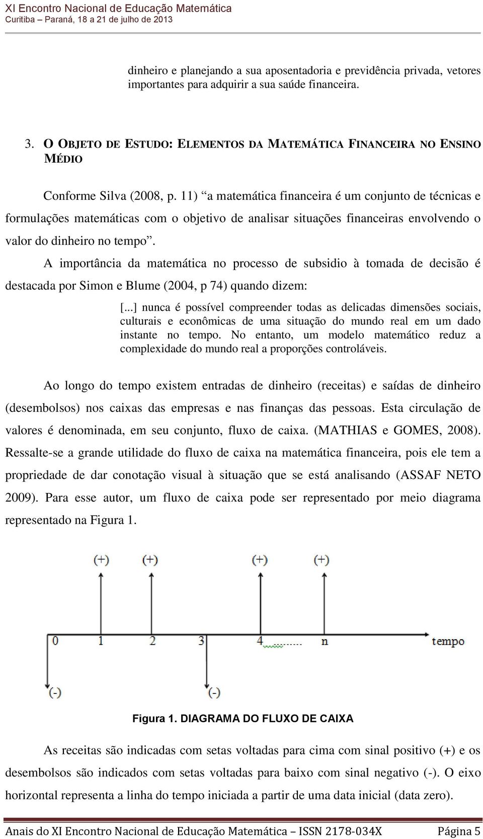 11) a matemática financeira é um conjunto de técnicas e formulações matemáticas com o objetivo de analisar situações financeiras envolvendo o valor do dinheiro no tempo.