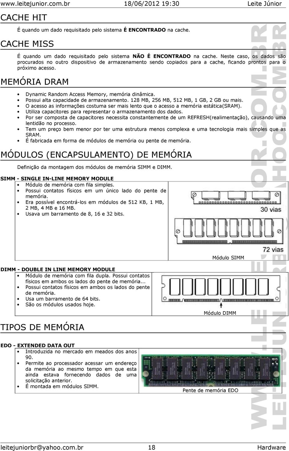 MEMÓRIA DRAM Dynamic Random Access Memory, memória dinâmica. Possui alta capacidade de armazenamento. 128 MB, 256 MB, 512 MB, 1 GB, 2 GB ou mais.