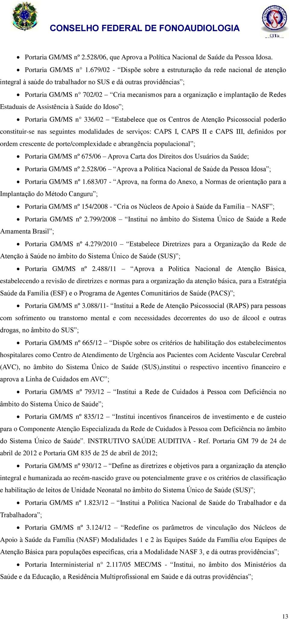 implantação de Redes Estaduais de Assistência à Saúde do Idoso ; Portaria GM/MS n 336/02 Estabelece que os Centros de Atenção Psicossocial poderão constituir-se nas seguintes modalidades de serviços: