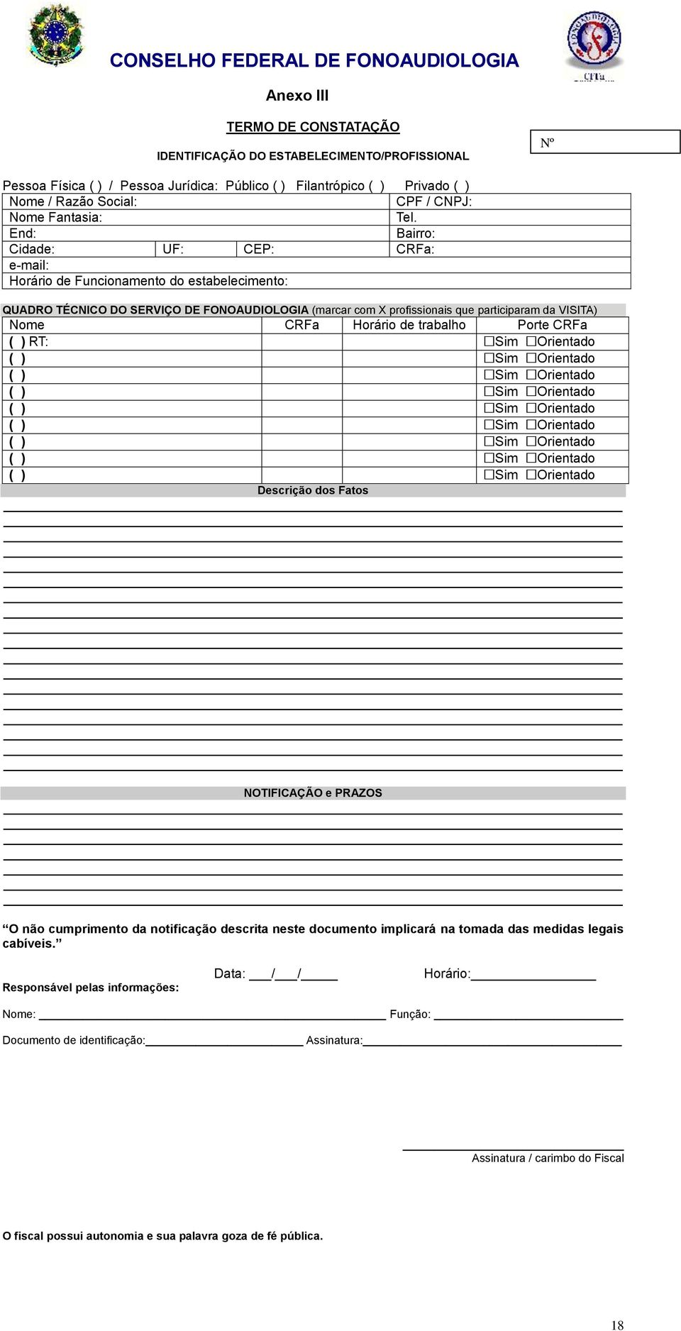 End: Bairro: Cidade: UF: CEP: CRFa: e-mail: Horário de Funcionamento do estabelecimento: QUADRO TÉCNICO DO SERVIÇO DE FONOAUDIOLOGIA (marcar com X profissionais que participaram da VISITA) Nome CRFa