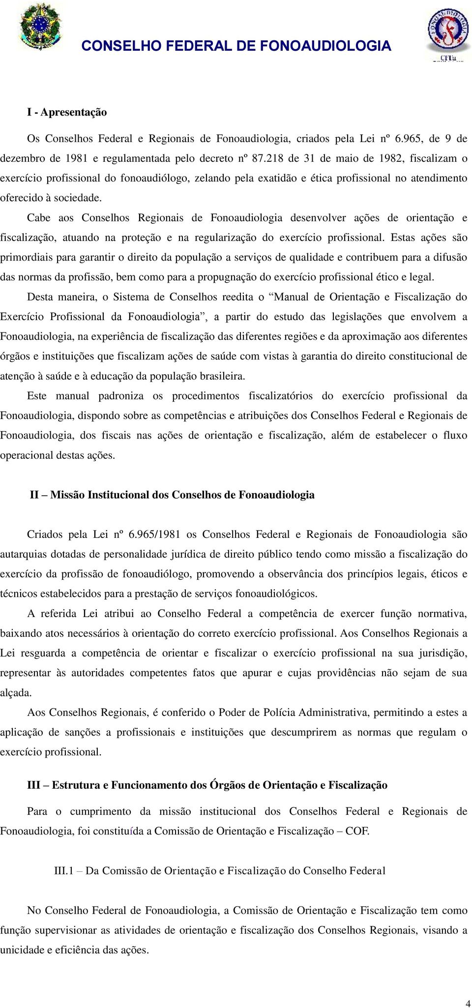 Cabe aos Conselhos Regionais de Fonoaudiologia desenvolver ações de orientação e fiscalização, atuando na proteção e na regularização do exercício profissional.