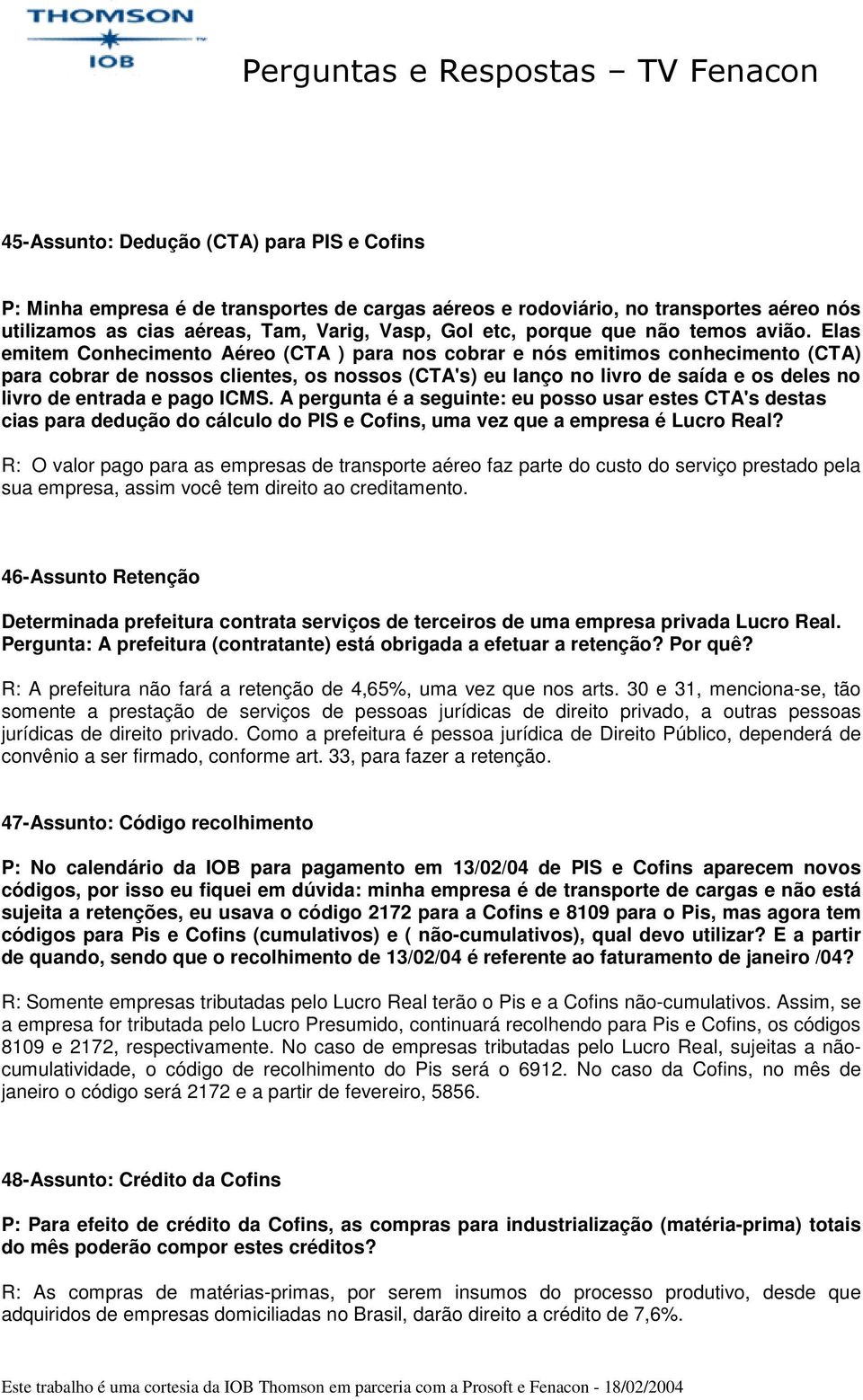 Elas emitem Conhecimento Aéreo (CTA ) para nos cobrar e nós emitimos conhecimento (CTA) para cobrar de nossos clientes, os nossos (CTA's) eu lanço no livro de saída e os deles no livro de entrada e