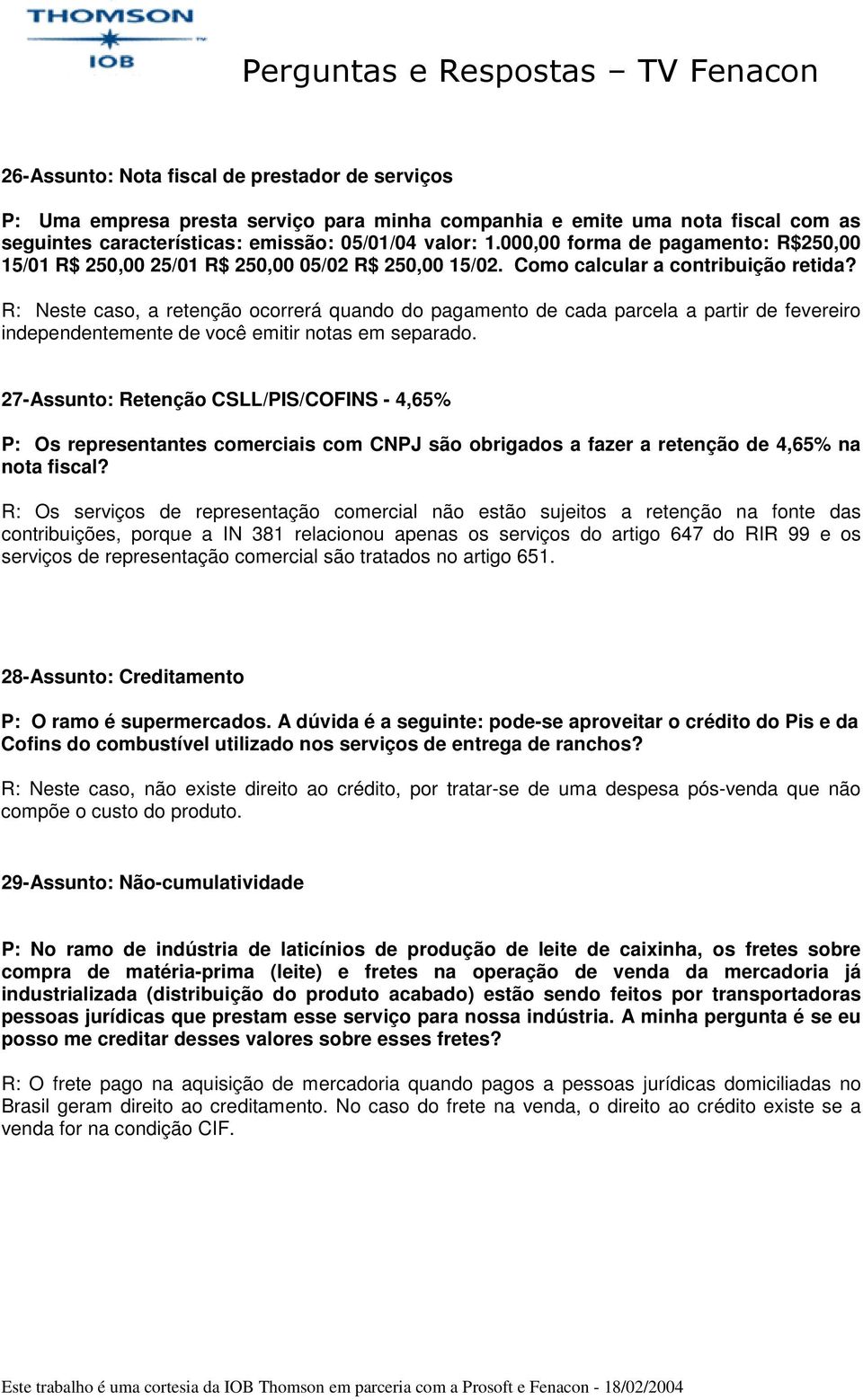 R: Neste caso, a retenção ocorrerá quando do pagamento de cada parcela a partir de fevereiro independentemente de você emitir notas em separado.