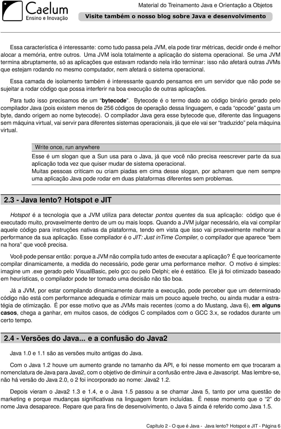 Se uma JVM termina abruptamente, só as aplicações que estavam rodando nela irão terminar: isso não afetará outras JVMs que estejam rodando no mesmo computador, nem afetará o sistema operacional.