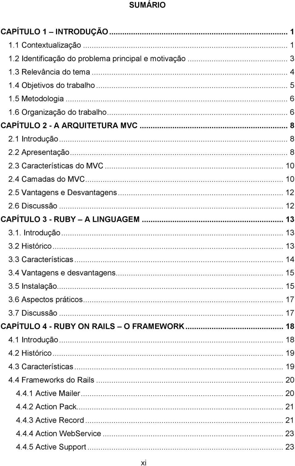 .. 12 2.6 Discussão... 12 CAPÍTULO 3 - RUBY A LINGUAGEM... 13 3.1. Introdução... 13 3.2 Histórico... 13 3.3 Características... 14 3.4 Vantagens e desvantagens... 15 3.5 Instalação... 15 3.6 Aspectos práticos.