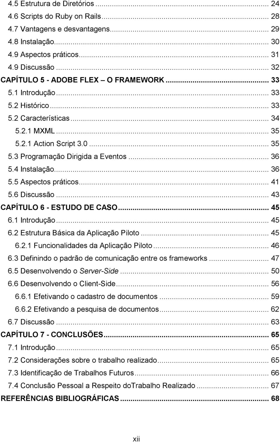 .. 36 5.4 Instalação... 36 5.5 Aspectos práticos... 41 5.6 Discussão... 43 CAPÍTULO 6 - ESTUDO DE CASO... 45 6.1 Introdução... 45 6.2 Estrutura Básica da Aplicação Piloto... 45 6.2.1 Funcionalidades da Aplicação Piloto.