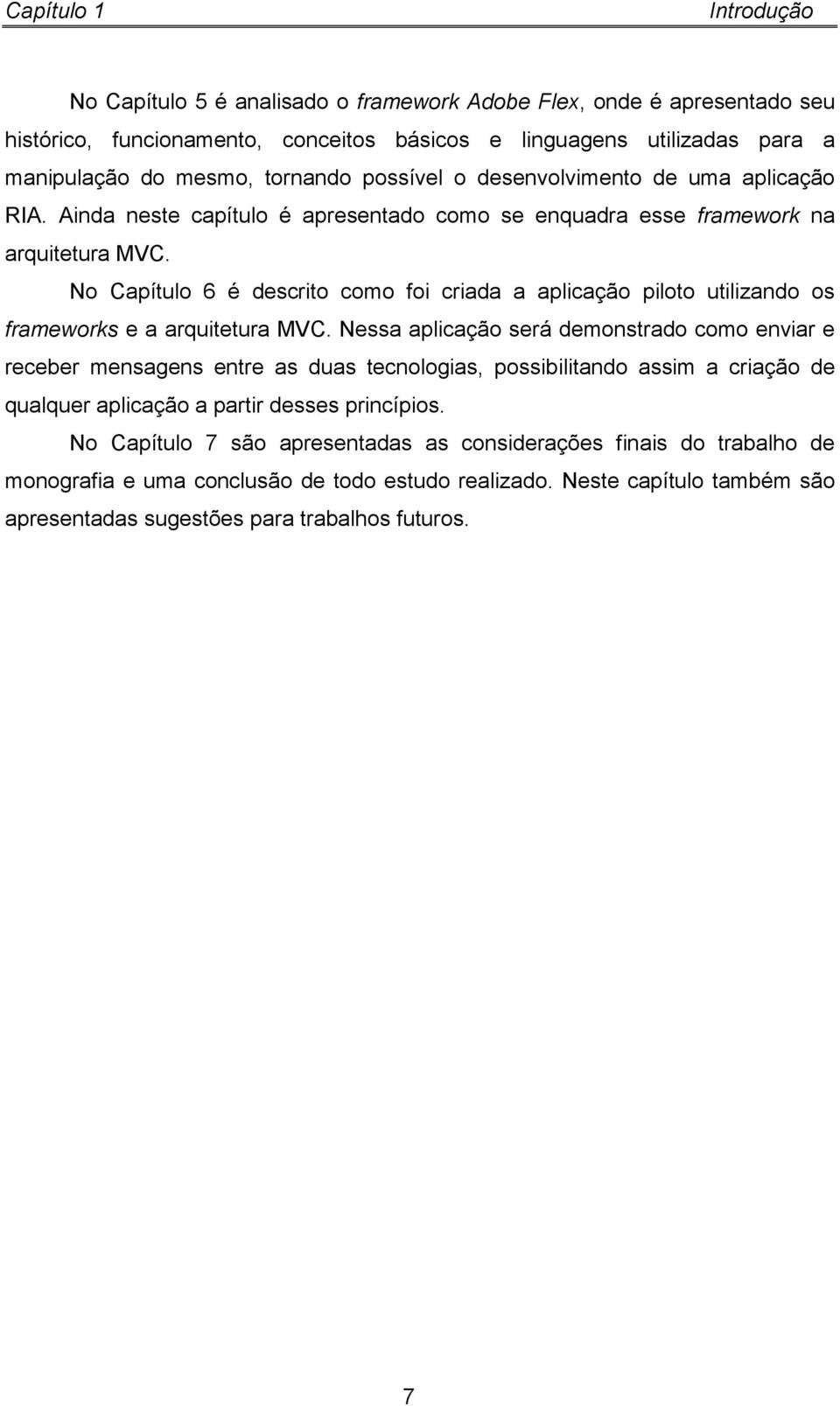 No Capítulo 6 é descrito como foi criada a aplicação piloto utilizando os frameworks e a arquitetura MVC.