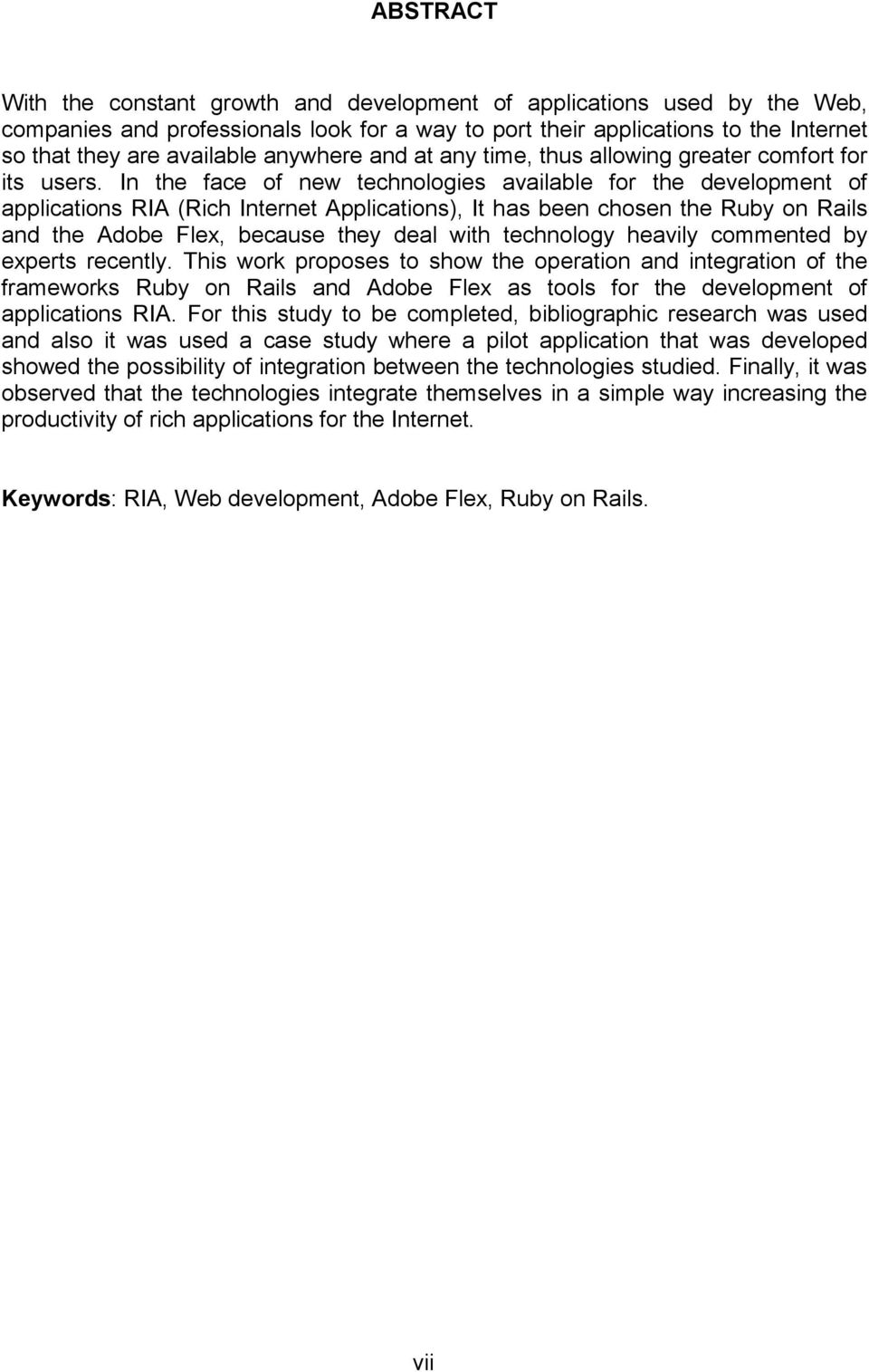 In the face of new technologies available for the development of applications RIA (Rich Internet Applications), It has been chosen the Ruby on Rails and the Adobe Flex, because they deal with