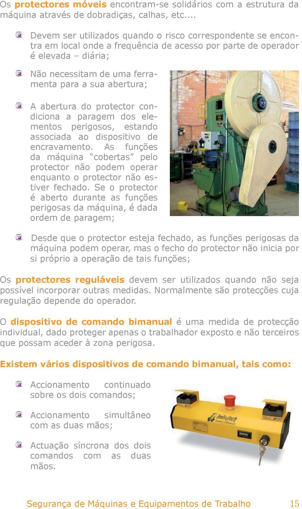 abertura do protector condiciona a paragem dos elementos perigosos, estando associada ao dispositivo de encravamento.