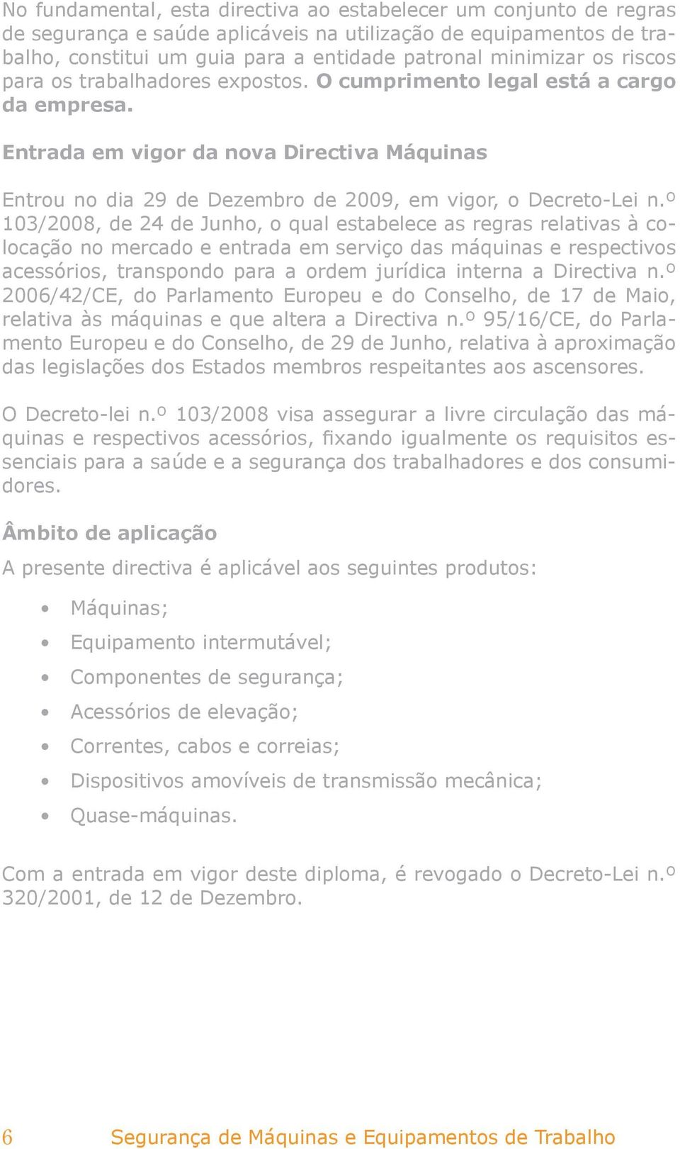 º 103/2008, de 24 de Junho, o qual estabelece as regras relativas à colocação no mercado e entrada em serviço das máquinas e respectivos acessórios, transpondo para a ordem jurídica interna a