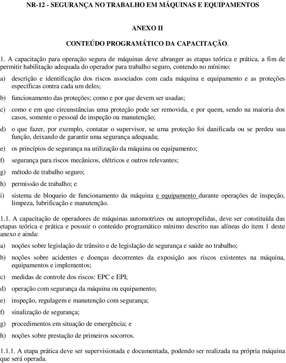 identificação dos riscos associados com cada máquina e equipamento e as proteções específicas contra cada um deles; b) funcionamento das proteções; como e por que devem ser usadas; c) como e em que