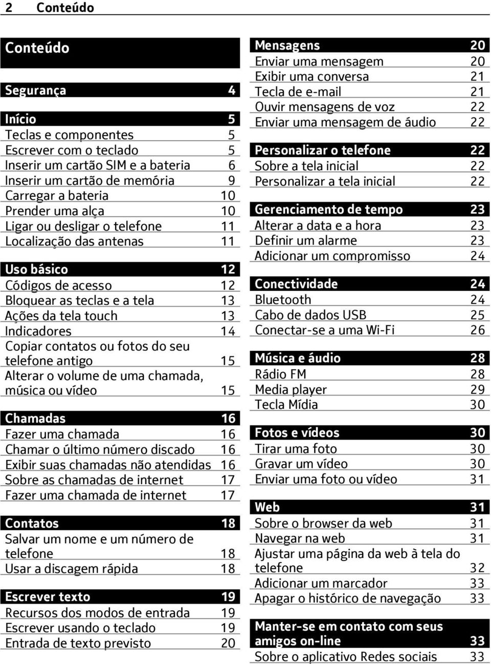 telefone antigo 15 Alterar o volume de uma chamada, música ou vídeo 15 Chamadas 16 Fazer uma chamada 16 Chamar o último número discado 16 Exibir suas chamadas não atendidas 16 Sobre as chamadas de