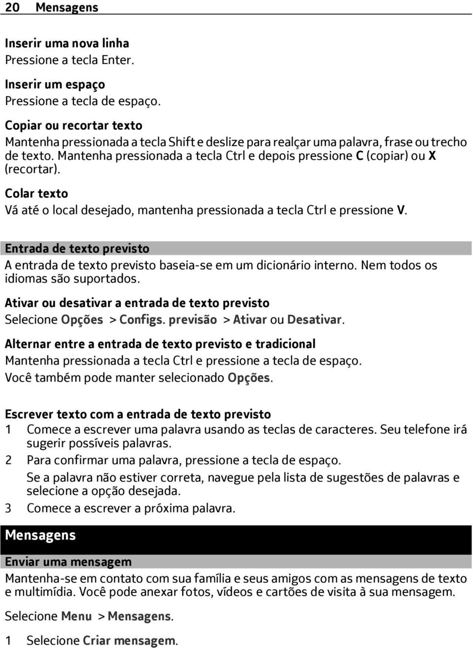 Mantenha pressionada a tecla Ctrl e depois pressione C (copiar) ou X (recortar). Colar texto Vá até o local desejado, mantenha pressionada a tecla Ctrl e pressione V.