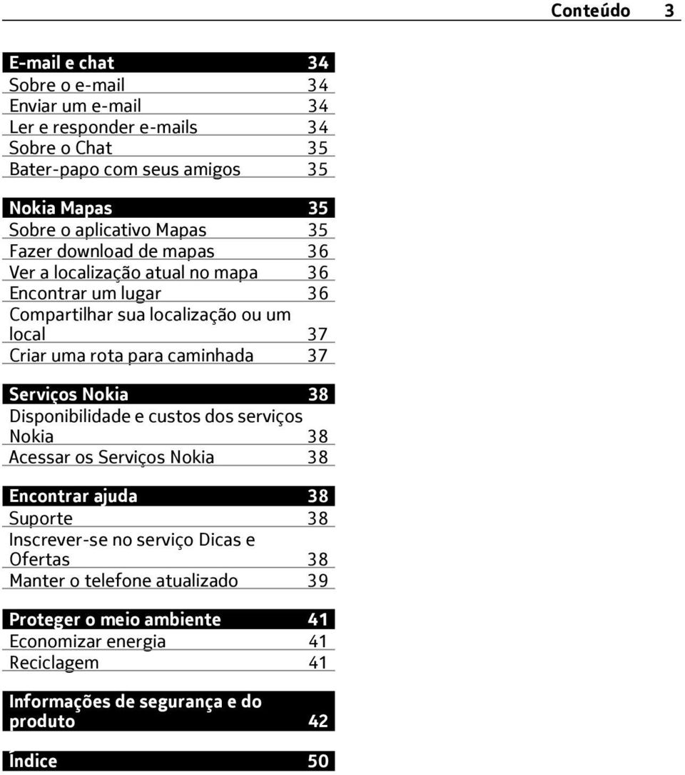 para caminhada 37 Serviços Nokia 38 Disponibilidade e custos dos serviços Nokia 38 Acessar os Serviços Nokia 38 Encontrar ajuda 38 Suporte 38 Inscrever-se no