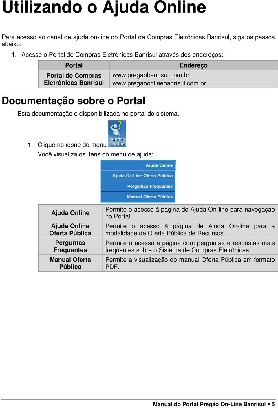 pregaoonlinebanrisul.com.br Esta documentação é disponibilizada no portal do sistema. 1. Clique no ícone do menu.